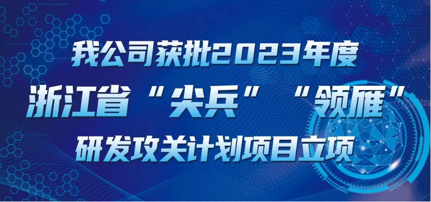 【喜報(bào)！】公司獲批2023年度浙江省“尖兵”“領(lǐng)雁” 研發(fā)攻關(guān)計(jì)劃項(xiàng)目立項(xiàng)